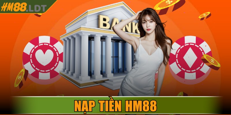 Nạp Tiền HM88 - Giao Dịch Tiện Lợi, Nhanh Và An Toàn